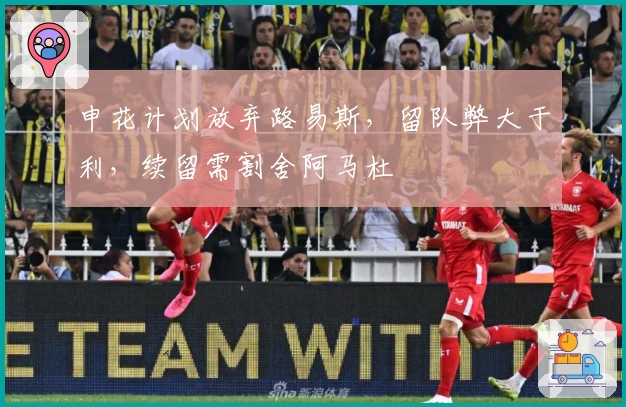 申花计划放弃路易斯，留队弊大于利，续留需割舍阿马杜