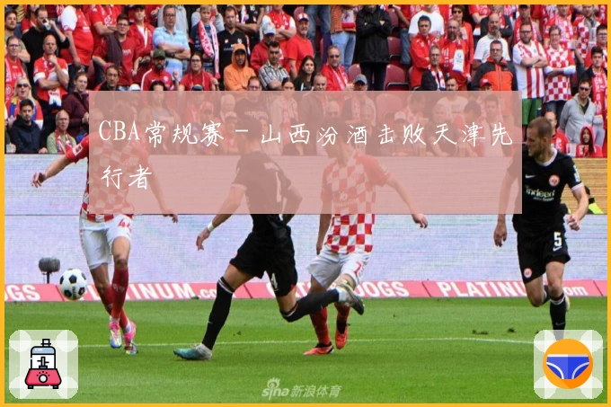 CBA常规赛 - 山西汾酒击败天津先行者